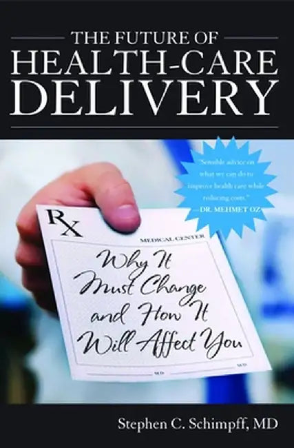 The Future of Health-Care Delivery: Why It Must Change and How It Will Affect You by Stephen Schimpff