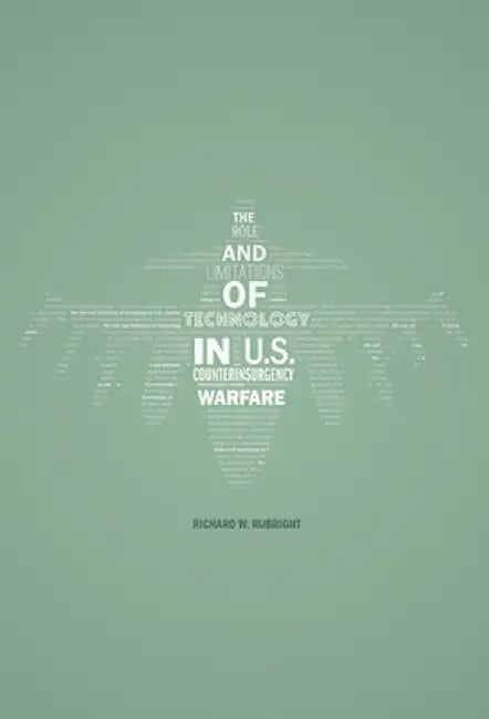 The Role and Limitations of Technology in U.S. Counterinsurgency Warfare by Richard W. Rubright