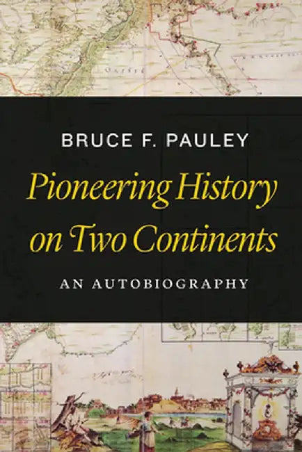 Pioneering History on Two Continents: An Autobiography by Bruce Pauley