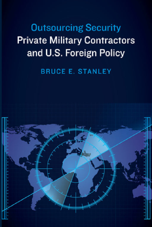 Outsourcing Security: Private Military Contractors and U.S. Foreign Policy by Bruce E. Stanley