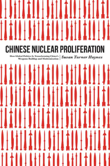 Chinese Nuclear Proliferation: How Global Politics Is Transforming China's Weapons Buildup and Modernization by Susan Turner Haynes