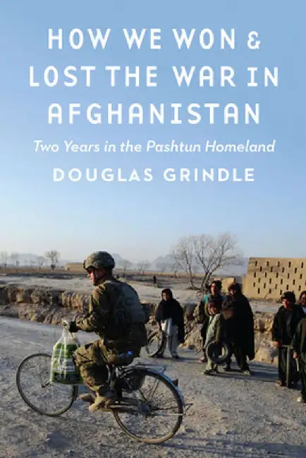 How We Won and Lost the War in Afghanistan: Two Years in the Pashtun Homeland by Douglas Grindle