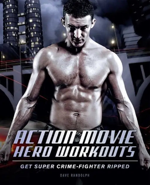Action Movie Hero Workouts: Get Super Crime-Fighter Ripped by Dave Randolph