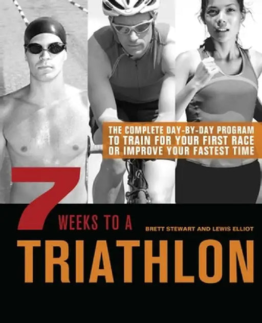 7 Weeks to a Triathlon: The Complete Day-By-Day Program to Train for Your First Race or Improve Your Fastest Time by Brett Stewart