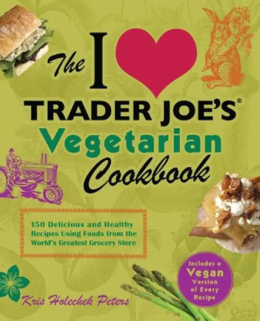 The I Love Trader Joe's Vegetarian Cookbook: 150 Delicious and Healthy Recipes Using Foods from the World's Greatest Grocery Store by Kris Holechek Peters