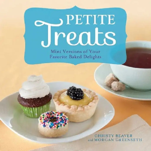 Petite Treats: Mini Versions of Your Favorite Baked Delights by Morgan Greenseth