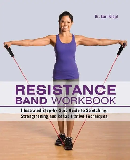 Resistance Band Workbook: Illustrated Step-By-Step Guide to Stretching, Strengthening and Rehabilitative Techniques by Karl Knopf
