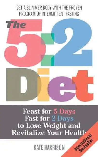 5: 2 Diet: Feast for 5 Days, Fast for 2 Days to Lose Weight and Revitalize Your Health by Kate Harrison