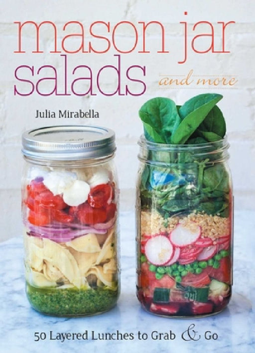 Mason Jar Salads and More: 50 Layered Lunches to Grab & Go by Julia Mirabella