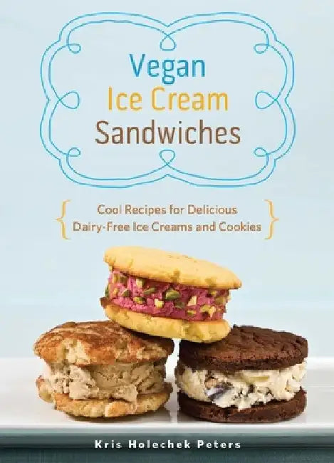 Vegan Ice Cream Sandwiches: Cool Recipes for Delicious Dairy-Free Ice Creams and Cookies by Kris Holechek Peters