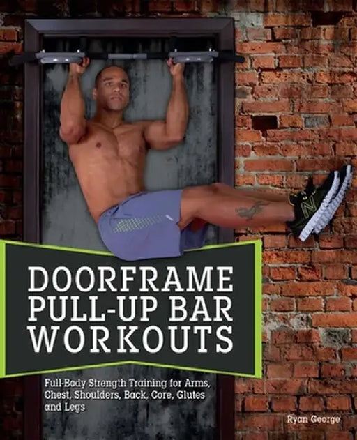 Doorframe Pull-Up Bar Workouts: Full-Body Strength Training for Arms, Chest, Shoulders, Back, Core, Glutes and Legs by Ryan George