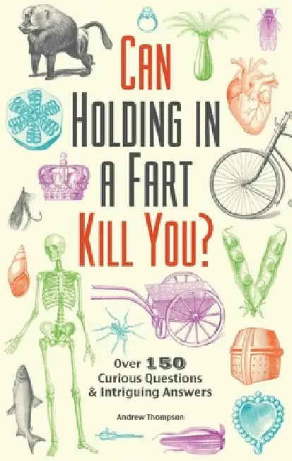 Can Holding in a Fart Kill You?: Over 150 Curious Questions and Intriguing Answers by Andrew Thompson