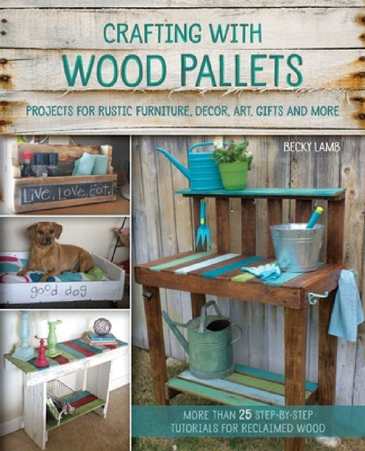 Crafting with Wood Pallets: Projects for Rustic Furniture, Decor, Art, Gifts and More by Becky Lamb