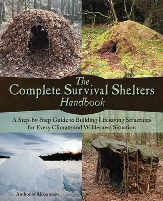 The Complete Survival Shelters Handbook: A Step-By-Step Guide to Building Life-Saving Structures for Every Climate and Wilderness Situation by Anthonio Akkermans