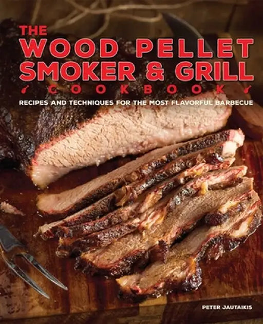 The Wood Pellet Smoker and Grill Cookbook: Recipes and Techniques for the Most Flavorful and Delicious Barbecue by Peter Jautaikis