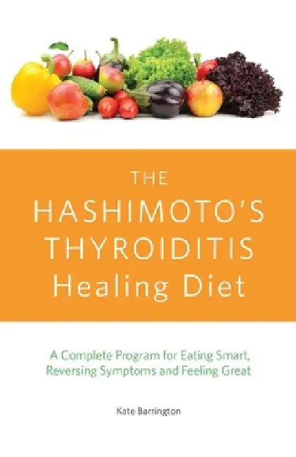 The Hashimoto's Thyroiditis Healing Diet by Kate Barrington