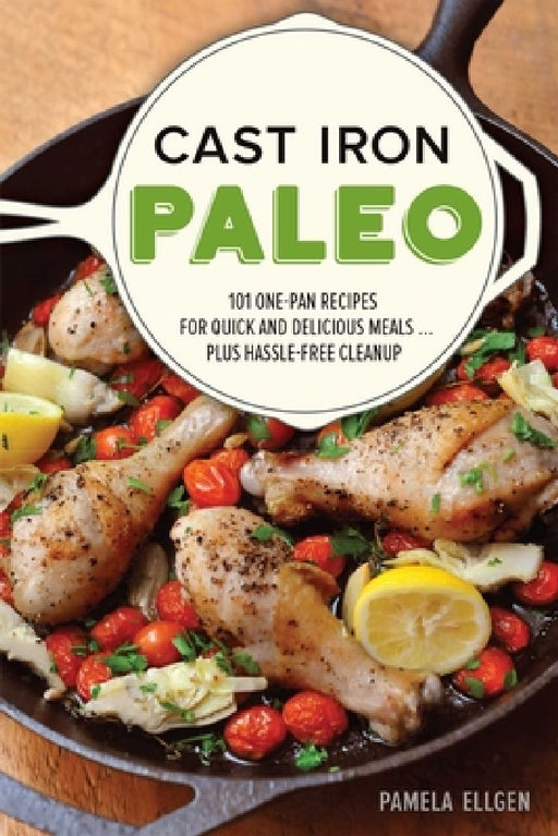 Cast Iron Paleo: 101 One-Pan Recipes for Quick-And-Delicious Meals Plus Hassle-Free Cleanup by Pamela Ellgen