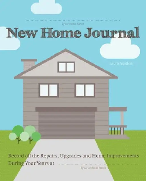New Home Journal: Record All the Repairs, Upgrades and Home Improvements During Your Years At... by Laura Agadoni