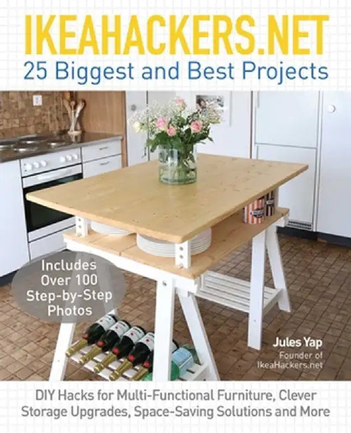 Ikeahackers.Net 25 Biggest and Best Projects: DIY Hacks for Multi-Functional Furniture, Clever Storage Upgrades, Space-Saving Solutions and More by Jules Yap