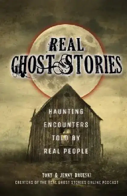 Real Ghost Stories: Haunting Encounters Told by Real People by Tony Brueski