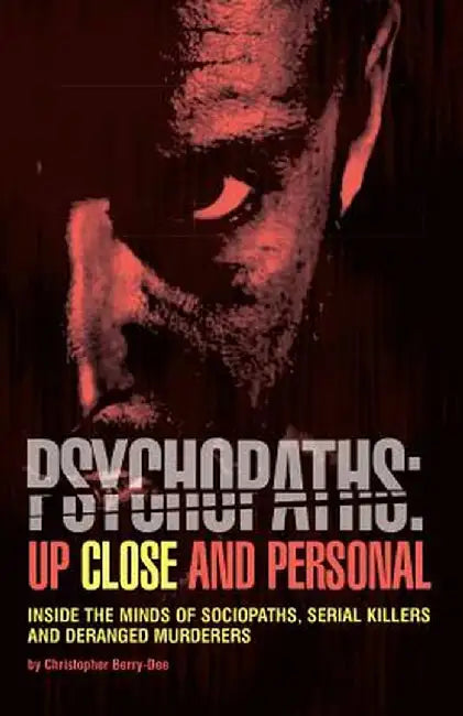 Psychopaths: Up Close and Personal: Inside the Minds of Sociopaths, Serial Killers and Deranged Murderers by Christopher Berry-Dee