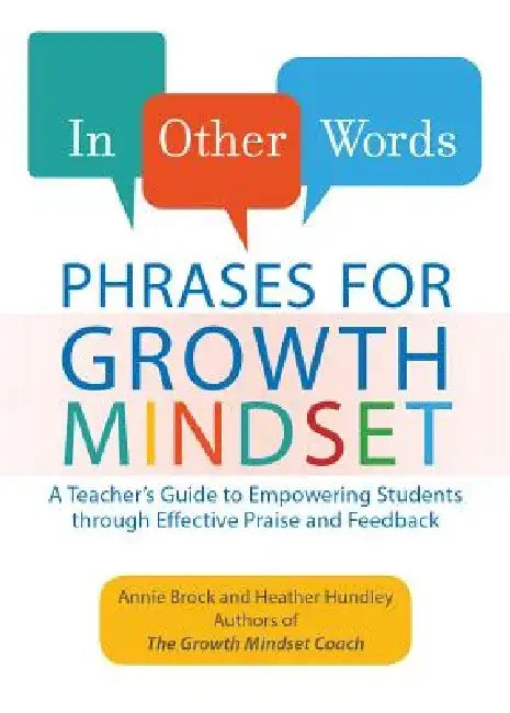 In Other Words: Phrases for Growth Mindset: A Teacher's Guide to Empowering Students Through Effective Praise and Feedback by Annie Brock