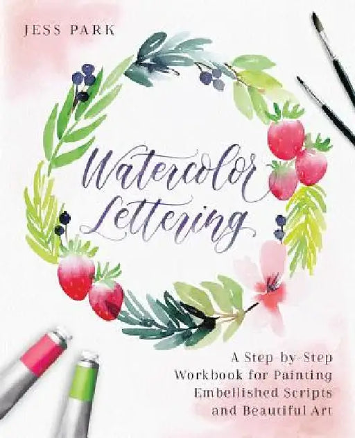 Watercolor Lettering: A Step-By-Step Workbook for Painting Embellished Scripts and Beautiful Art by Jessica Park