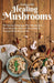 Cooking with Healing Mushrooms: 150 Delicious Adaptogen-Rich Recipes That Boost Immunity, Reduce Inflammation and Promote Whole Body Health by Stepfanie Romine