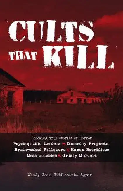 Cults That Kill: Shocking True Stories of Horror from Psychopathic Leaders, Doomsday Prophets, and Brainwashed Followers to Human Sacrifices, Mass Sui by Wendy Joan Biddlecombe Agsar