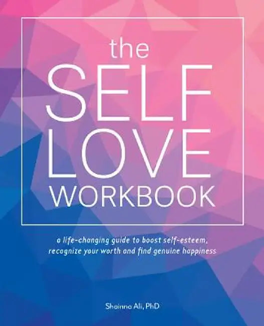 The Self-Love Workbook: A Hands-On Guide to Boost Self-Esteem, Recognize Your Worth and Find Genuine Happiness by Shainna Ali