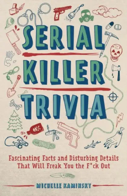 Serial Killer Trivia: Fascinating Facts and Disturbing Details That Will Freak You the F*ck Out by Michelle Kaminsky