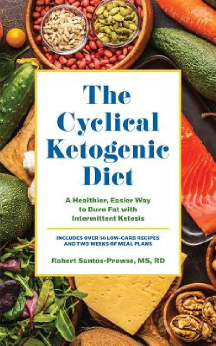 The Cyclical Ketogenic Diet: A Healthier, Easier Way to Burn Fat with Intermittent Ketosis by Robert Santos-Prowse