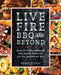 Live Fire BBQ and Beyond: Recipes for Outdoor Cooking with Your Kamado, Pizza Oven, Fire Pit, Rotisserie and More by Wendy O'Neal