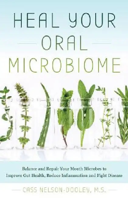 Heal Your Oral Microbiome: Balance and Repair Your Mouth Microbes to Improve Gut Health, Reduce Inflammation and Fight Disease by Cass Nelson-Dooley