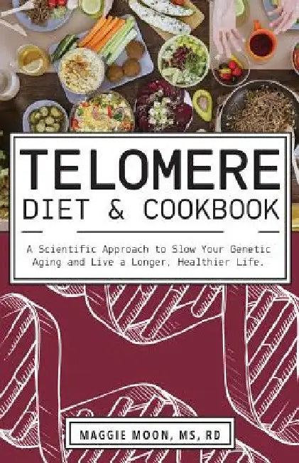The Telomere Diet and Cookbook: A Scientific Approach to Slow Your Genetic Aging and Live a Longer, Healthier Life by Maggie Moon