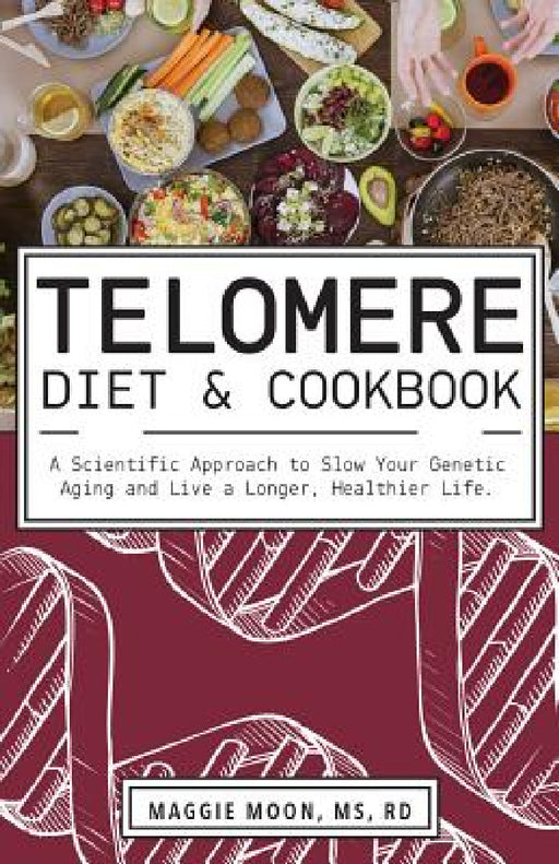 The Telomere Diet and Cookbook: A Scientific Approach to Slow Your Genetic Aging and Live a Longer, Healthier Life by Maggie Moon