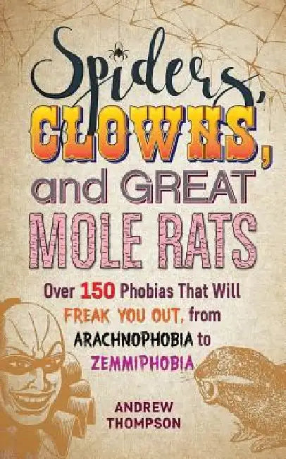 Spiders, Clowns, Roller Coasters, and Great Mole Rats: 150 Phobias That Will Freak You Out, from Arachnophobia and Coulrophobia to Veloxrotaphobia and by Andrew Thompson