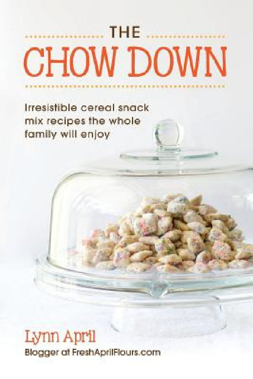 The Chow Down, Irresistible Cereal Snack Mix Recipes the Whole Family Will Enjoy by Lynn April