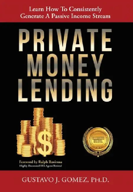 Private Money Lending: Learn How To Consistently Generate A Passive Income Stream by Gustavo J. Gomez