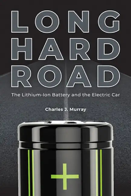 Long Hard Road: The Lithium-Ion Battery and the Electric Car by Charles J. Murray