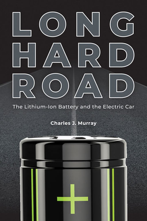Long Hard Road: The Lithium-Ion Battery and the Electric Car by Charles J. Murray