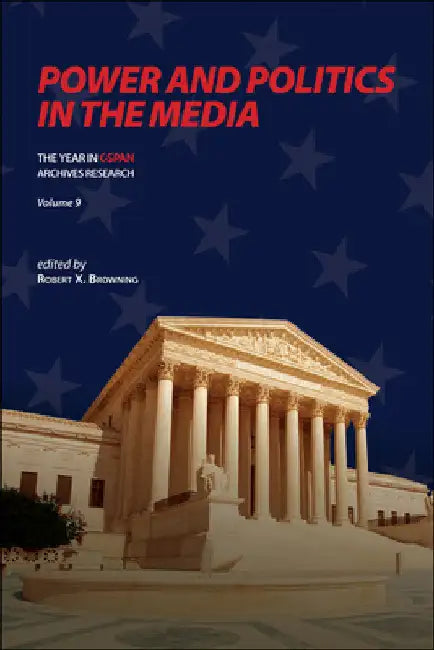 Power and Politics in the Media: The Year in C-SPAN Archives Research, Volume 9 by Robert X. Browning