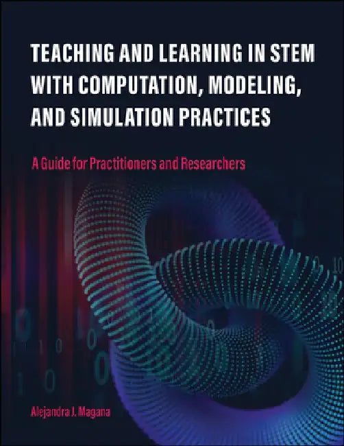 Teaching and Learning in Stem with Computation, Modeling, and Simulation Practices: A Guide for Practitioners and Researchers by Alejandra J. Magana