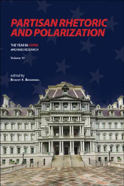 Partisan Rhetoric and Polarization: The Year in C-SPAN Archives Research, Volume 10 by Robert X. Browning