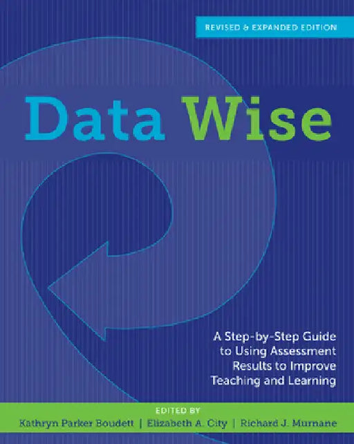 Data Wise: A Step-By-Step Guide to Using Assessment Results to Improve Teaching and Learning by Kathryn Parker Boudett, Elizabeth A. City, Richard J. Murnane