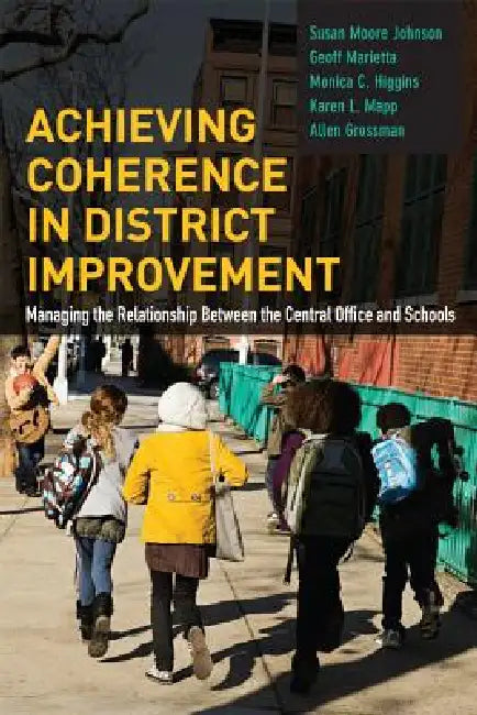 Achieving Coherence in District Improvement: Managing the Relationship Between the Central Office and Schools by Susan Moore Johnson, Geoff Marietta, Monica C. Higgins