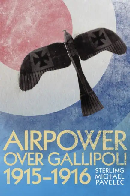 Airpower Over Gallipoli, 19151916 by S. Michael Pavelec