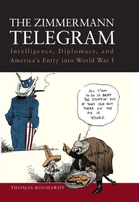 The Zimmermann Telegram: Intelligence, Diplomacy, and America's Entry Into World War I by PhD Boghardt Thomas