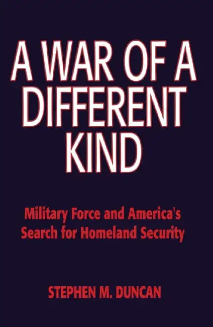 A War of a Different Kind: Military Force and America's Search for Homeland Security by Stephen M. Duncan