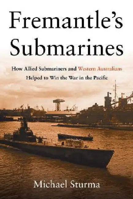 Fremantle's Submarines: How Allied Submariners and Western Australians ...